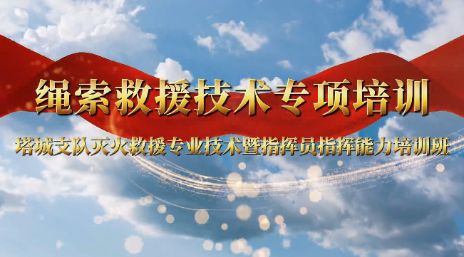 塔城地区消防救援支队灭火救援专业技术暨指挥员指挥能力培训班开展绳索救援技术专项培训